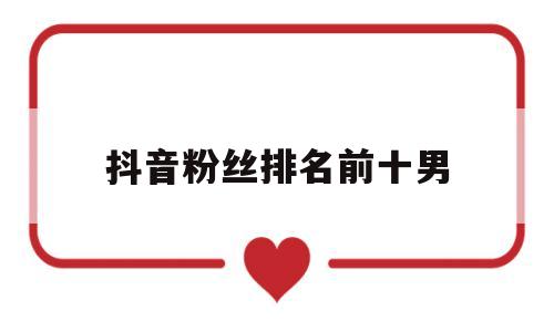 抖音粉丝排名前十男_抖音粉丝排名前十位,好几位出人意料